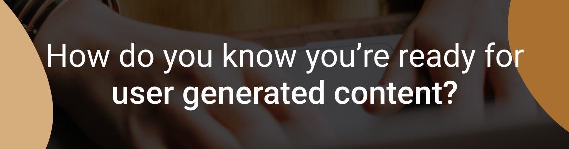 How do you know you’re ready for user generated content (UGC)?