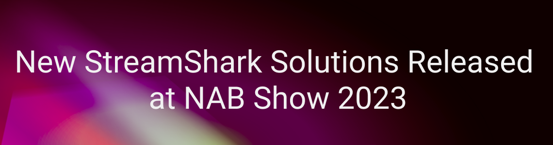 New StreamShark Solutions released at NAB Show 2023