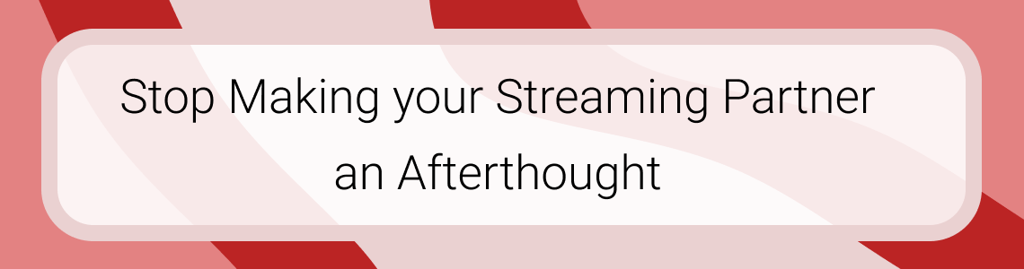 Stop Making your Streaming Partner an Afterthought